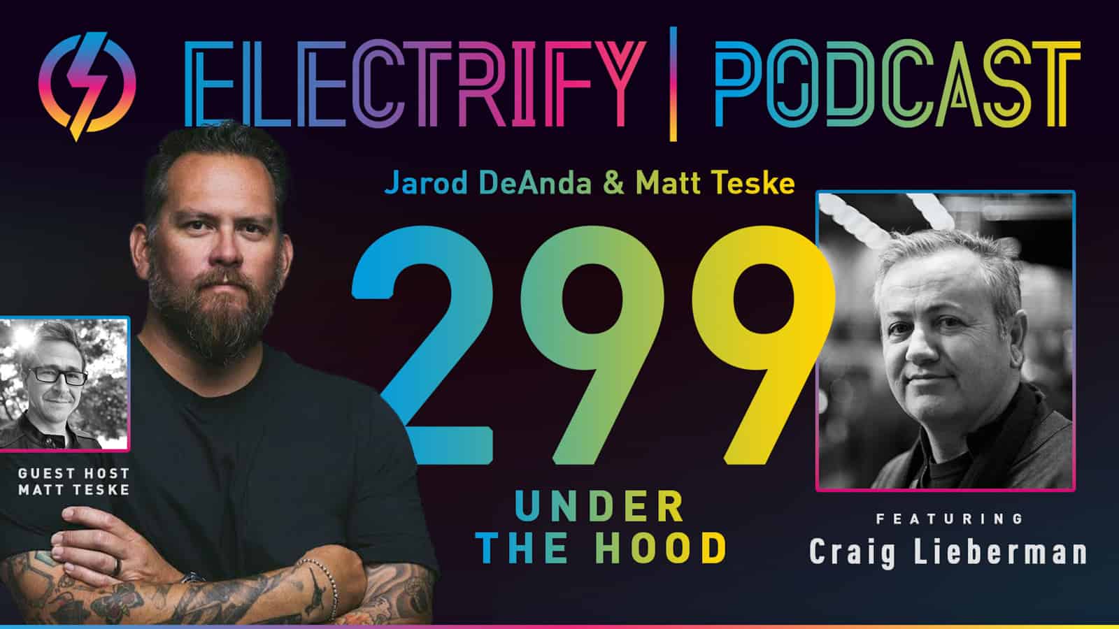 Image showcasing Electrify Podcast episode 299 with host Jarod DeAnda and guest host Matt Teske with guest Craig Lieberman, titled Under The Hood