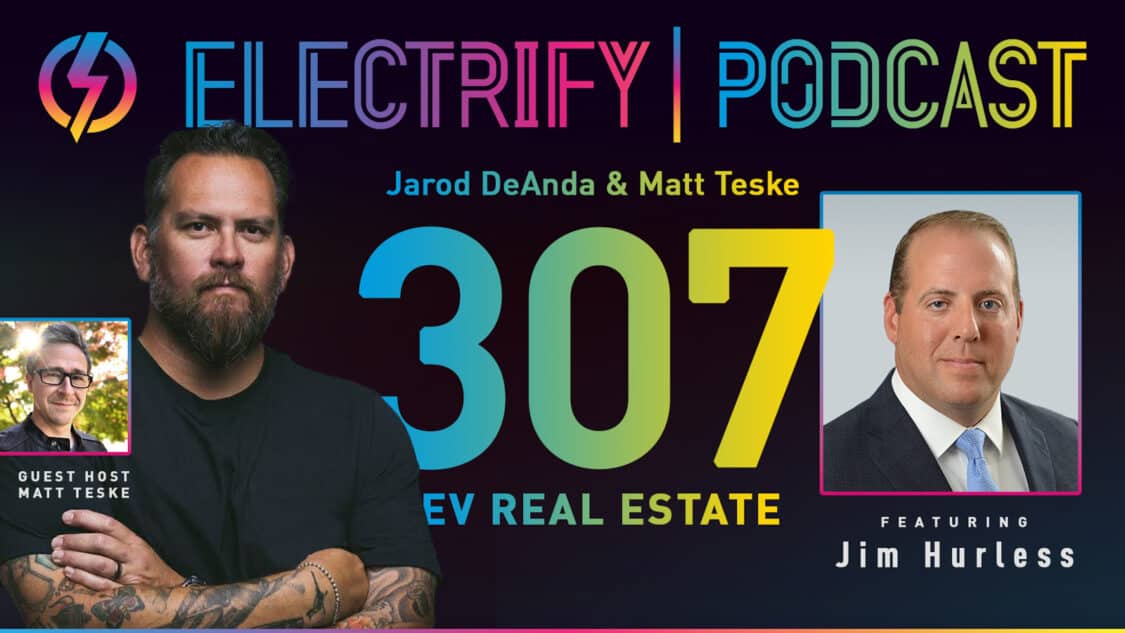 Picture showcasing Electrify Podcast episode 307 with hosts Jarod DeAnda and Matt Teske and Guest Jim Hurless of CBRE, titled EV Real Estate