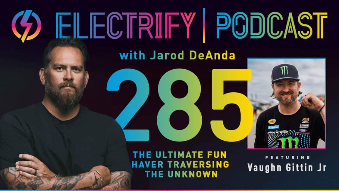 Electrify Podcast with Jarod DeAnda with guest Vaughn Gittin Jr, the Ultimate Fun Haver!