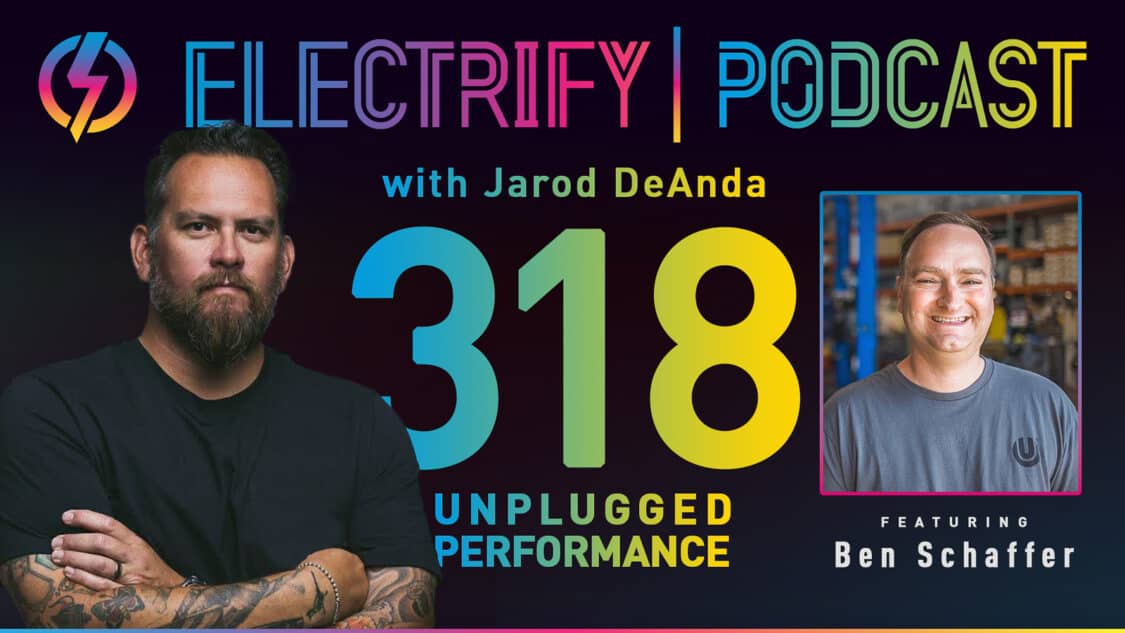 Graphic for Electrify Podcast episode 318 titled Unplugged Performance with host Jarod DeAnda and guest Ben Schaffer