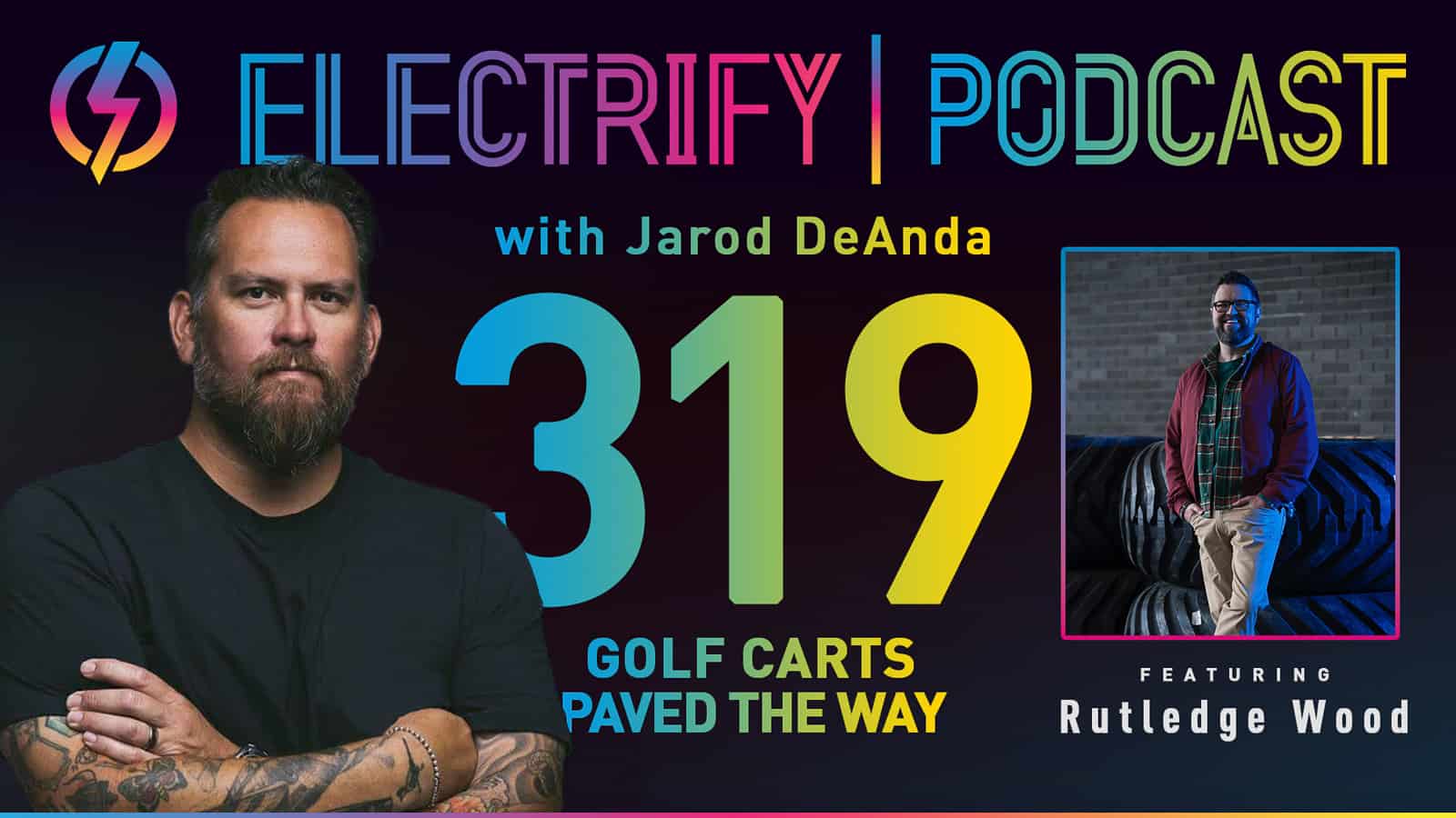 Graphic of Electrify Podcast episode 319 with host Jarod DeAnda and guest Rutledge Wood titled Golf Carts Paved the Way